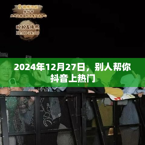 别人助力抖音上热门，2024年12月27日揭秘背后的秘密