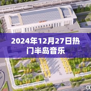 『半岛音乐风潮，2024年12月27日热门歌曲盘点』