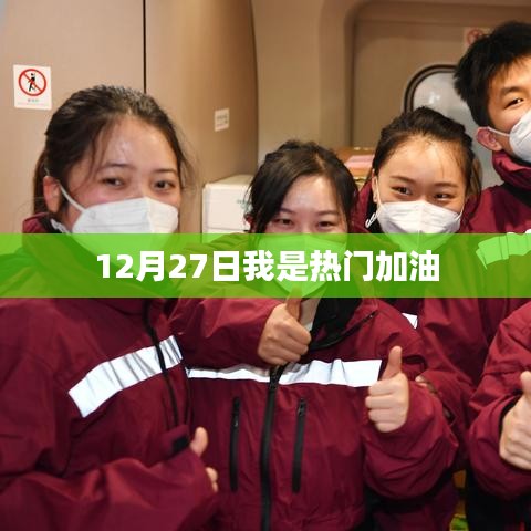 12月27日热门加油，助力瞬间点燃激情！