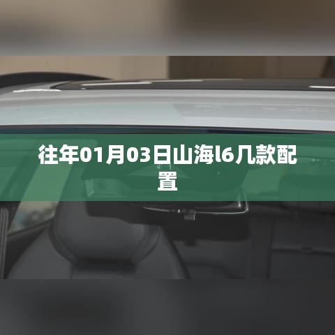 『山海l6车型配置解析，历年01月03日数据一览』