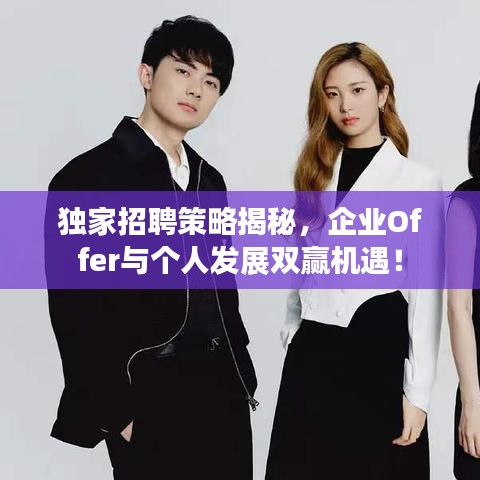 独家招聘策略揭秘，企业Offer与个人发展双赢机遇！