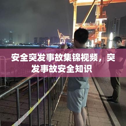 安全突发事故集锦视频，突发事故安全知识 