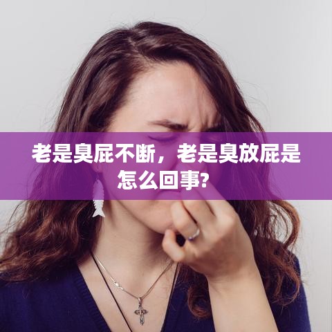 老是臭屁不断，老是臭放屁是怎么回事? 