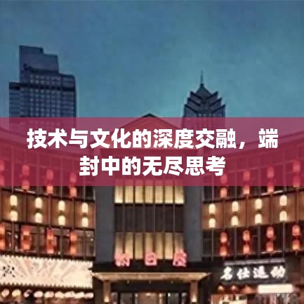 技术与文化的深度交融，端封中的无尽思考