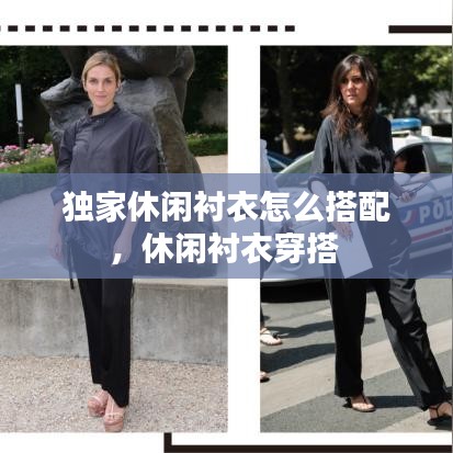 独家休闲衬衣怎么搭配，休闲衬衣穿搭 