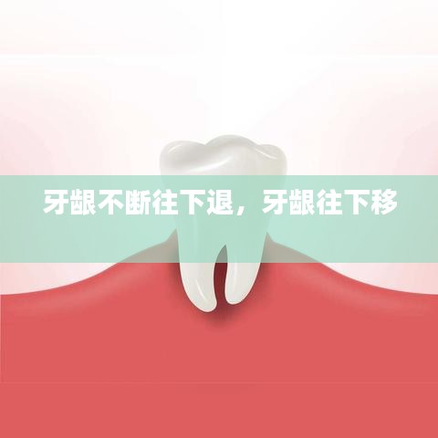 牙龈不断往下退，牙龈往下移 