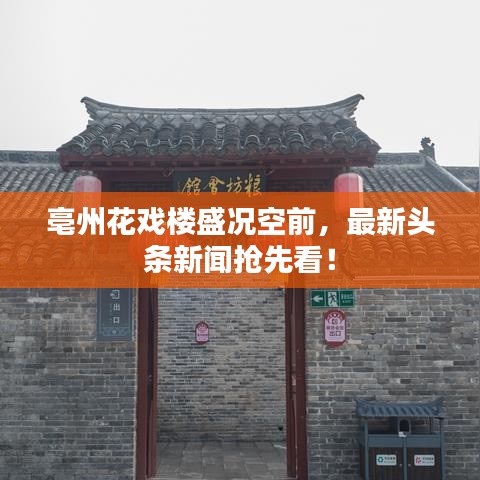 亳州花戏楼盛况空前，头条新闻抢先看！