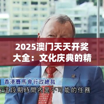2025澳门天天开奖大全：文化庆典的精彩时刻一览