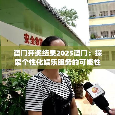 澳门开奖结果2025澳门：探索个性化娱乐服务的可能性