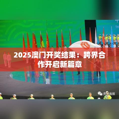 2025澳门开奖结果：跨界合作开启新篇章