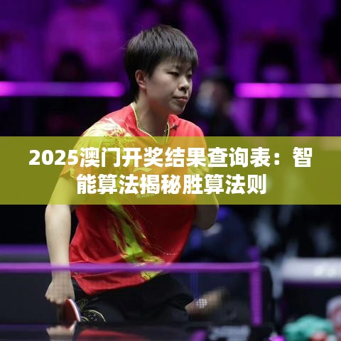 2025澳门开奖结果查询表：智能算法揭秘胜算法则