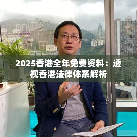2025香港全年免费资料：透视香港法律体系解析