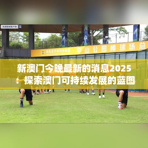 新澳门今晚最新的消息2025：探索澳门可持续发展的蓝图