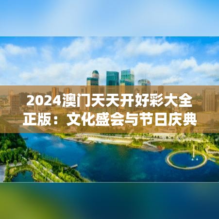 2024澳门天天开好彩大全正版：文化盛会与节日庆典荟萃