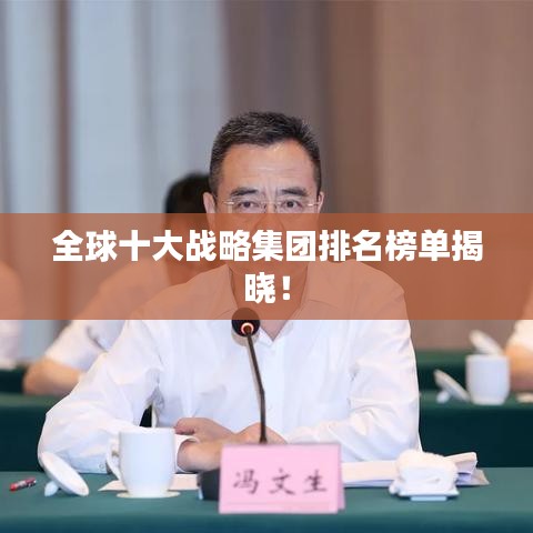 全球十大战略集团排名榜单揭晓！