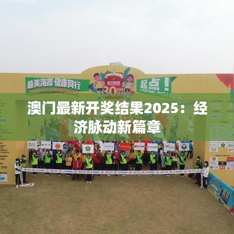 澳门最新开奖结果2025：经济脉动新篇章