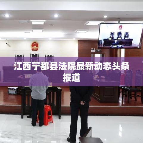 江西宁都县法院最新动态头条报道