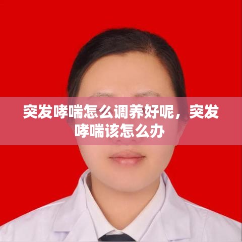 突发哮喘怎么调养好呢，突发哮喘该怎么办 