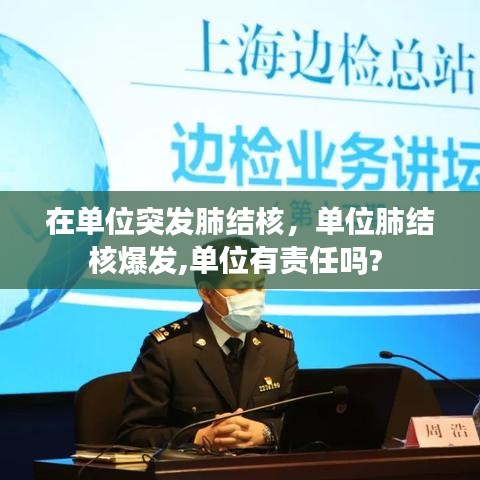 在单位突发肺结核，单位肺结核爆发,单位有责任吗? 