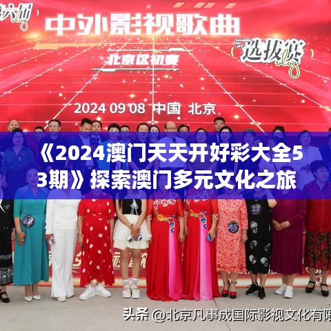 《2024澳门天天开好彩大全53期》探索澳门多元文化之旅