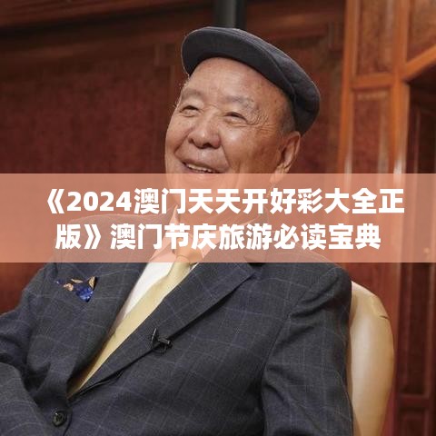 《2024澳门天天开好彩大全正版》澳门节庆旅游必读宝典