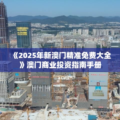《2025年新澳门精准免费大全》澳门商业投资指南手册