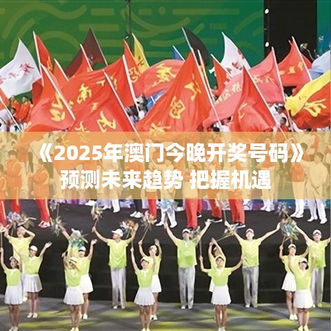 《2025年澳门今晚开奖号码》预测未来趋势 把握机遇