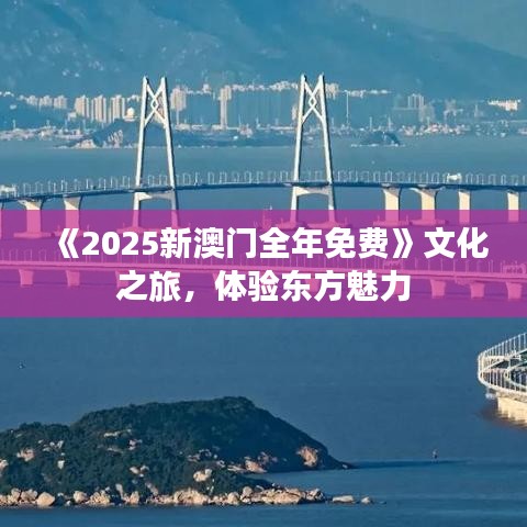 《2025新澳门全年免费》文化之旅，体验东方魅力