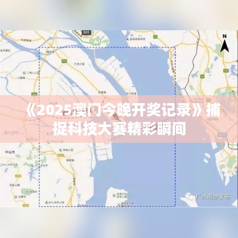 《2025澳门今晚开奖记录》捕捉科技大赛精彩瞬间