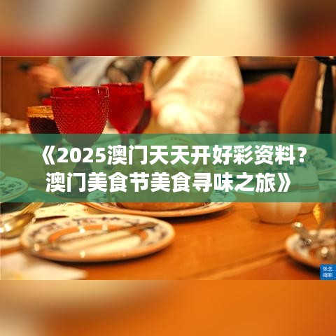 《2025澳门天天开好彩资料？澳门美食节美食寻味之旅》