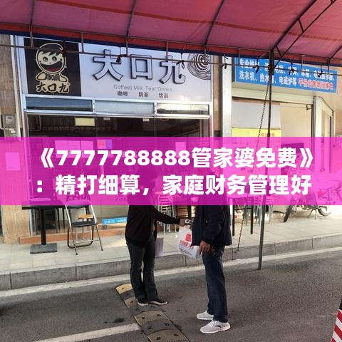 《7777788888管家婆免费》：精打细算，家庭财务管理好帮手