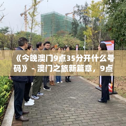《今晚澳门9点35分开什么号码》 - 澳门之旅新篇章，9点35分的精彩预告