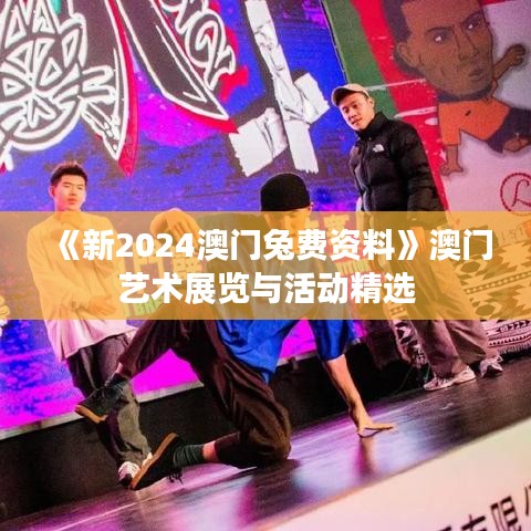 《新2024澳门兔费资料》澳门艺术展览与活动精选