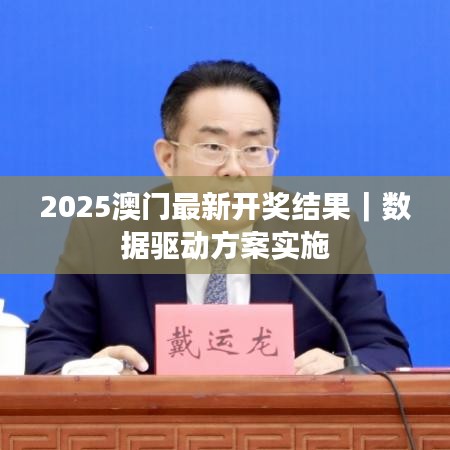 2025澳门最新开奖结果｜数据驱动方案实施