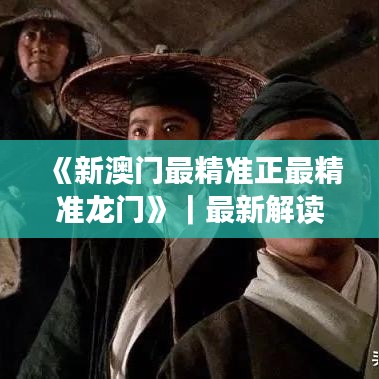 《新澳门最精准正最精准龙门》｜最新解读与分析