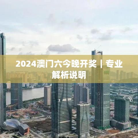 2024澳门六今晚开奖｜专业解析说明