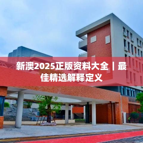 新澳2025正版资料大全｜最佳精选解释定义