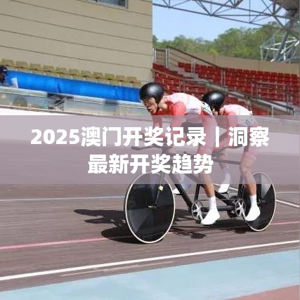 2025澳门开奖记录｜洞察最新开奖趋势