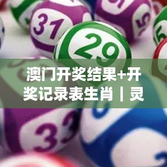 澳门开奖结果+开奖记录表生肖｜灵活操作方案设计