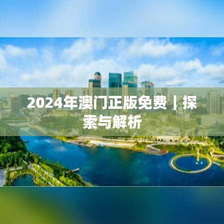 2024年澳门正版免费｜探索与解析