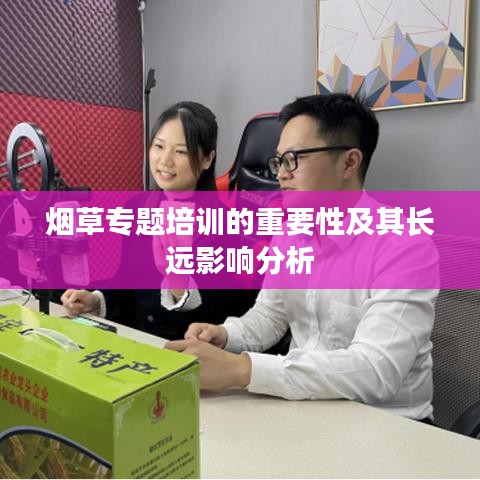 烟草专题培训的重要性及其长远影响分析