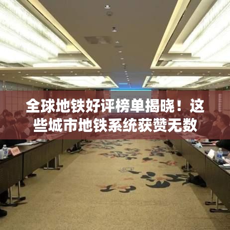 全球地铁好评榜单揭晓！这些城市地铁系统获赞无数