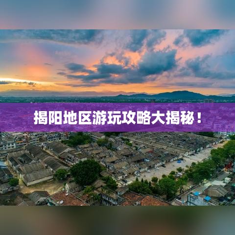 揭阳地区游玩攻略大揭秘！