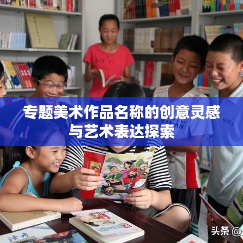 专题美术作品名称的创意灵感与艺术表达探索