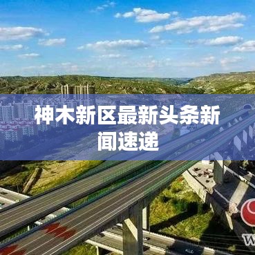 神木新区最新头条新闻速递