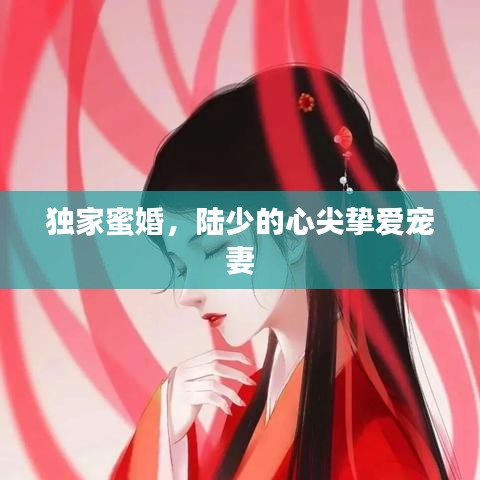 独家蜜婚，陆少的心尖挚爱宠妻