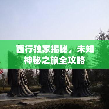 西行独家揭秘，未知神秘之旅全攻略
