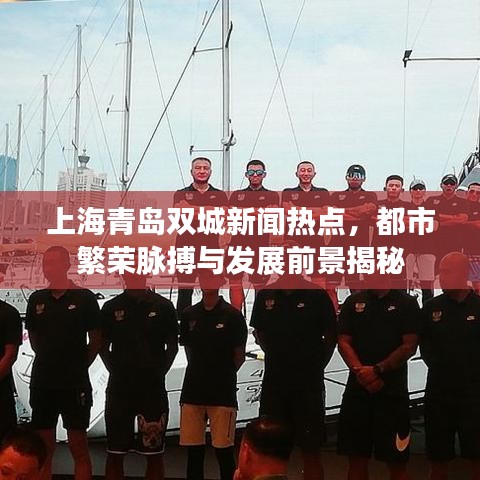 上海青岛双城新闻热点，都市繁荣脉搏与发展前景揭秘
