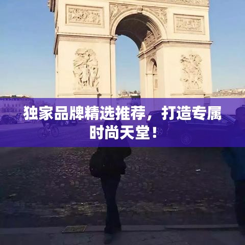 独家品牌精选推荐，打造专属时尚天堂！