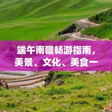 端午南疆畅游指南，美景、文化、美食一网打尽！